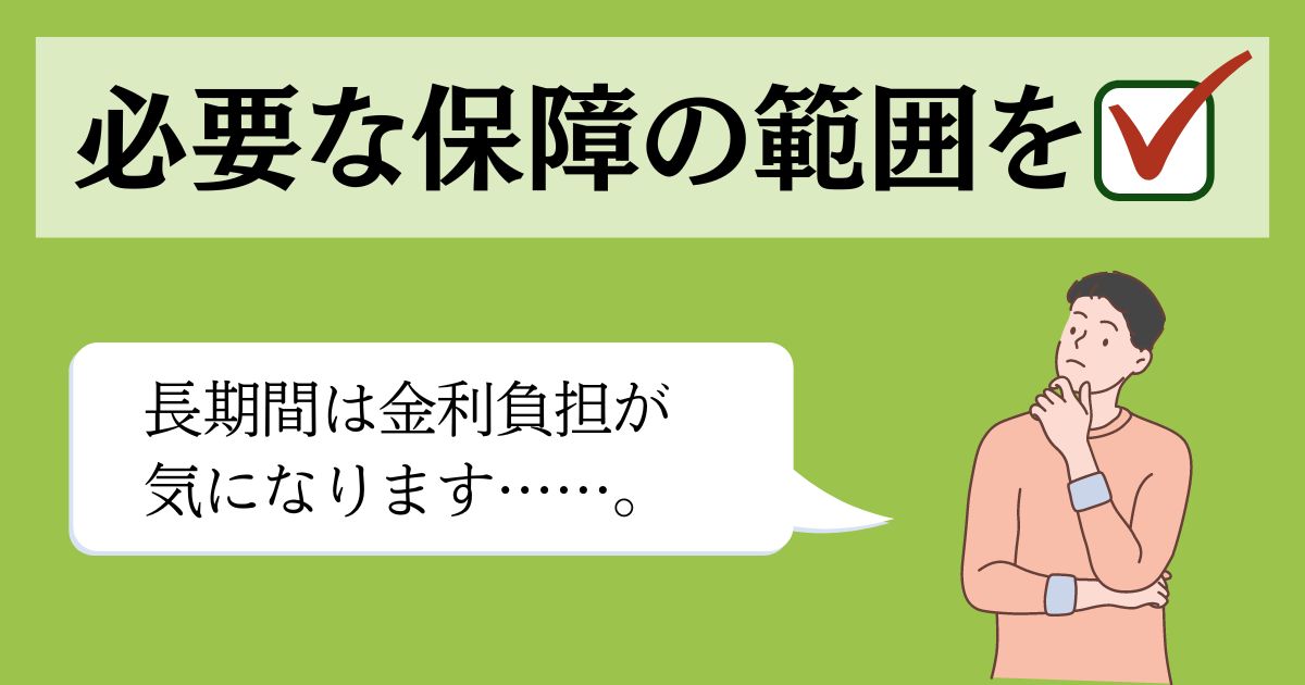 必要な保障の範囲をチェック 長期間は金利負担が気になります……。