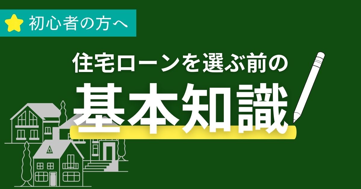 【初心者の方へ】住宅ローンを選ぶ前の基本知識