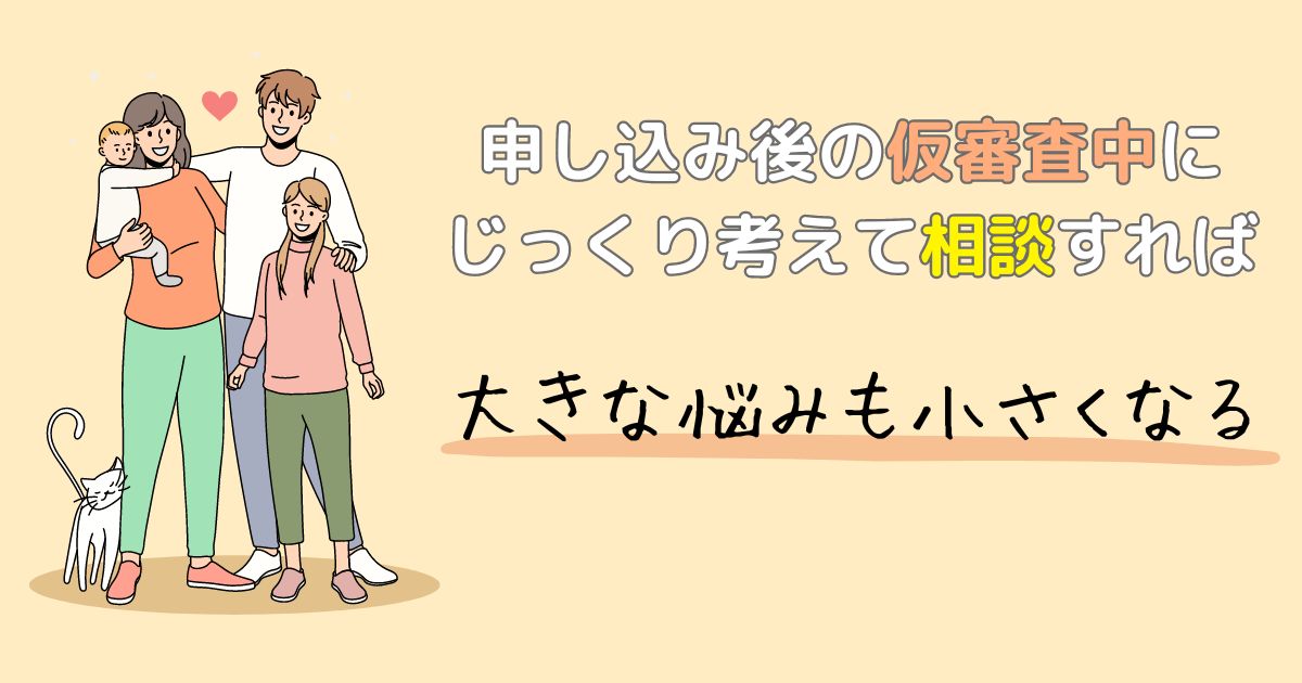 申し込み後の仮審査中にじっくり考えて相談すれば大きな悩みも小さくなる